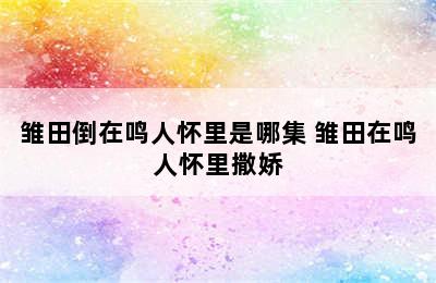 雏田倒在鸣人怀里是哪集 雏田在鸣人怀里撒娇